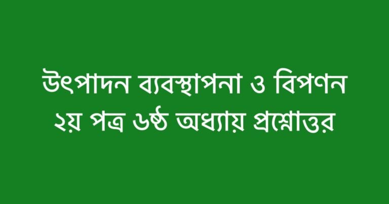 উৎপাদন ব্যবস্থাপনা ও বিপণন ২য় পত্র ৬ষ্ঠ অধ্যায় প্রশ্নোত্তর